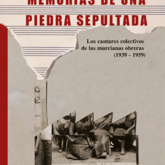MEMORIAS DE UNA PIEDRA SEPULTADA. Los cantos colectivos de las murcianas obreras (1939-1959)